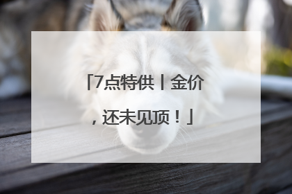 7点特供丨金价，还未见顶！