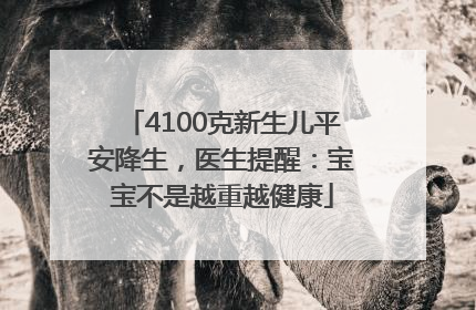 4100克新生儿平安降生，医生提醒：宝宝不是越重越健康