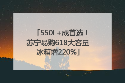 550L+成首选！苏宁易购618大容量冰箱增220%