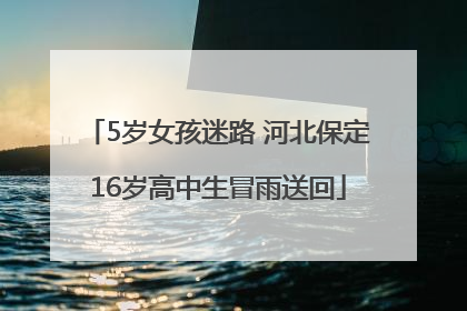 5岁女孩迷路 河北保定16岁高中生冒雨送回