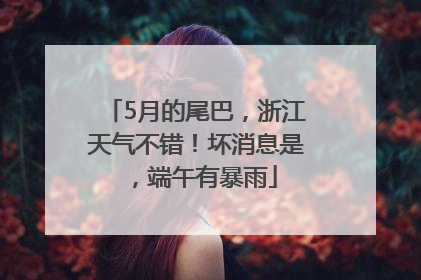 5月的尾巴，浙江天气不错！坏消息是，端午有暴雨