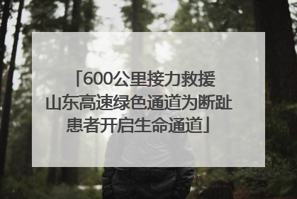 600公里接力救援 山东高速绿色通道为断趾患者开启生命通道