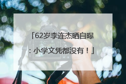62岁李连杰晒自曝：小学文凭都没有！
