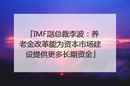 IMF副总裁李波：养老金改革能为资本市场建设提供更多长期资金
