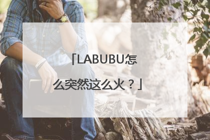 LABUBU怎么突然这么火？