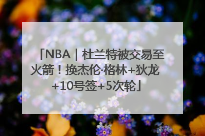 NBA｜杜兰特被交易至火箭！换杰伦·格林+狄龙+10号签+5次轮