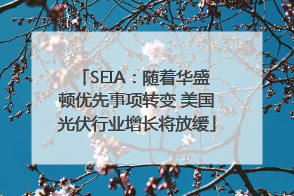 SEIA：随着华盛顿优先事项转变 美国光伏行业增长将放缓