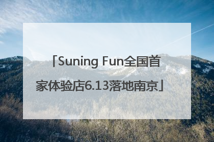 Suning Fun全国首家体验店6.13落地南京