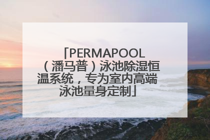 PERMAPOOL（潘马普）泳池除湿恒温系统，专为室内高端泳池量身定制