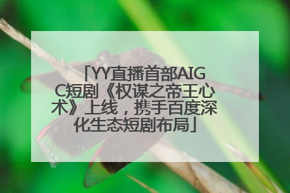 YY直播首部AIGC短剧《权谋之帝王心术》上线，携手百度深化生态短剧布局